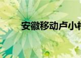 安徽移动卢小松（安徽移动彩铃网）