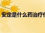 安定是什么药治疗什么病的（安定是什么药）