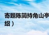 寄题陈简持角山亭（关于寄题陈简持角山亭介绍）
