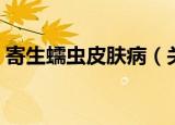 寄生蠕虫皮肤病（关于寄生蠕虫皮肤病介绍）