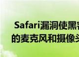  Safari漏洞使黑客能够控制iPhone Mac上的麦克风和摄像头