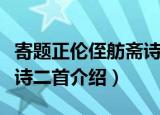 寄题正伦侄舫斋诗二首（关于寄题正伦侄舫斋诗二首介绍）