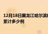 12月18日黑龙江哈尔滨疫情消息实时数据及哈尔滨这次疫情累计多少例