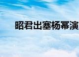 昭君出塞杨幂演员表（昭君出塞 杨幂）
