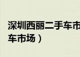 深圳西丽二手车市场迈锐宝xl（深圳西丽二手车市场）