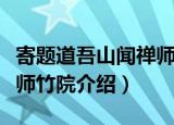 寄题道吾山闻禅师竹院（关于寄题道吾山闻禅师竹院介绍）