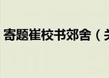 寄题崔校书郊舍（关于寄题崔校书郊舍介绍）