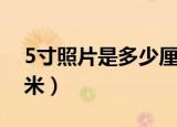 5寸照片是多少厘米长宽（5寸照片是多少厘米）
