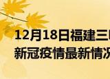 12月18日福建三明今日疫情最新报告及三明新冠疫情最新情况