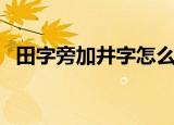 田字旁加井字怎么读（田字旁加井念什么）