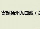 寄题扬州九曲池（关于寄题扬州九曲池介绍）