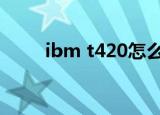 ibm t420怎么样（ibm t42 驱动）