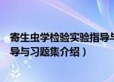 寄生虫学检验实验指导与习题集（关于寄生虫学检验实验指导与习题集介绍）