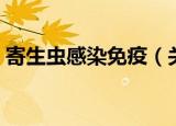 寄生虫感染免疫（关于寄生虫感染免疫介绍）