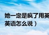 她一定是疯了用英语怎么说（她一定是疯了用英语怎么说）