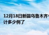 12月18日新疆乌鲁木齐今日疫情通报及乌鲁木齐疫情患者累计多少例了