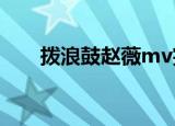 拨浪鼓赵薇mv完整版（拨浪鼓赵薇）