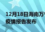 12月18日海南万宁疫情情况数据及万宁最新疫情报告发布