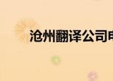 沧州翻译公司电话（沧州翻译公司）