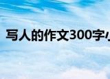写人的作文300字小学（写人的作文300字）