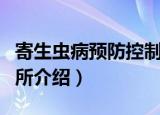 寄生虫病预防控制所（关于寄生虫病预防控制所介绍）