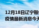 12月18日辽宁鞍山疫情累计确诊人数及鞍山疫情最新消息今天