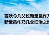 寄耿令几父过新堂邑作乃几父旧治之地（关于寄耿令几父过新堂邑作乃几父旧治之地介绍）