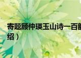 寄题顾仲瑛玉山诗一百韵（关于寄题顾仲瑛玉山诗一百韵介绍）