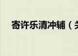 寄许乐清冲辅（关于寄许乐清冲辅介绍）
