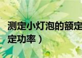 测定小灯泡的额定功率实验（测定小灯泡的额定功率）