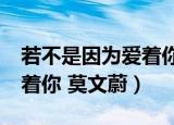 若不是因为爱着你顾西爵txt（若不是因为爱着你 莫文蔚）