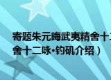 寄题朱元晦武夷精舍十二咏·钓矶（关于寄题朱元晦武夷精舍十二咏·钓矶介绍）