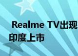  Realme TV出现在BIS网站上 它可能即将在印度上市