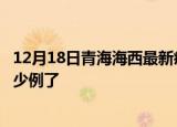 12月18日青海海西最新疫情确诊人数及海西疫情患者累计多少例了