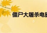僵尸大屠杀电影解说（僵尸大屠杀）