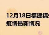 12月18日福建福州最新发布疫情及福州新冠疫情最新情况