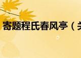 寄题程氏春风亭（关于寄题程氏春风亭介绍）