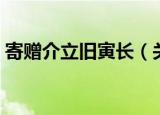 寄赠介立旧寅长（关于寄赠介立旧寅长介绍）
