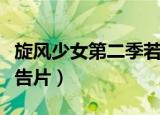 旋风少女第二季若白回归（旋风少女第二季预告片）