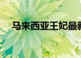 马来西亚王妃最新消息（马来西亚王妃）