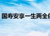 国寿安享一生两全保险分红（国寿安享一生）