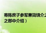 寄陈庶子参军兼简饶介之郎中（关于寄陈庶子参军兼简饶介之郎中介绍）