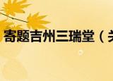 寄题吉州三瑞堂（关于寄题吉州三瑞堂介绍）
