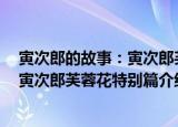 寅次郎的故事：寅次郎芙蓉花特别篇（关于寅次郎的故事：寅次郎芙蓉花特别篇介绍）