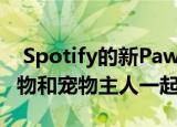  Spotify的新Pawfect音乐播放列表正在与宠物和宠物主人一起调整