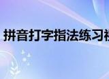 拼音打字指法练习视频（拼音打字指法练习）