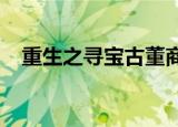 重生之寻宝古董商txt（重生之寻找回忆）