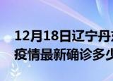 12月18日辽宁丹东今天疫情最新情况及丹东疫情最新确诊多少例