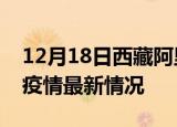 12月18日西藏阿里最新发布疫情及阿里新冠疫情最新情况