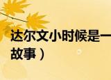 达尔文小时候是一个什么人（达尔文小时候的故事）